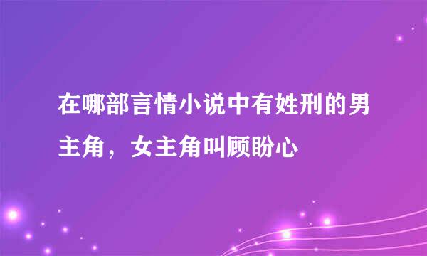 在哪部言情小说中有姓刑的男主角，女主角叫顾盼心