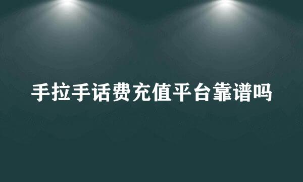 手拉手话费充值平台靠谱吗