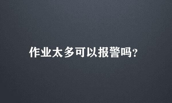 作业太多可以报警吗？