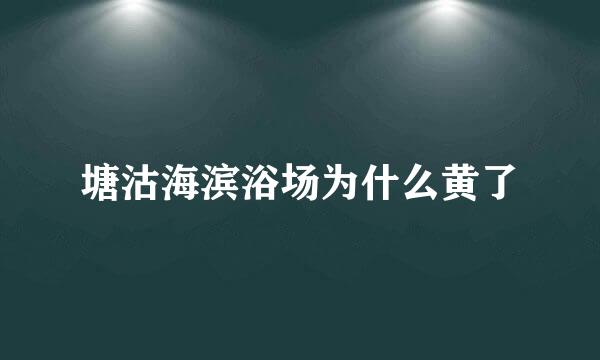 塘沽海滨浴场为什么黄了