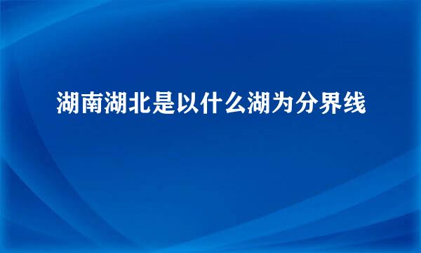 湖南湖北是以什么湖为分界线