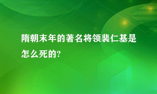 隋朝末年的著名将领裴仁基是怎么死的?