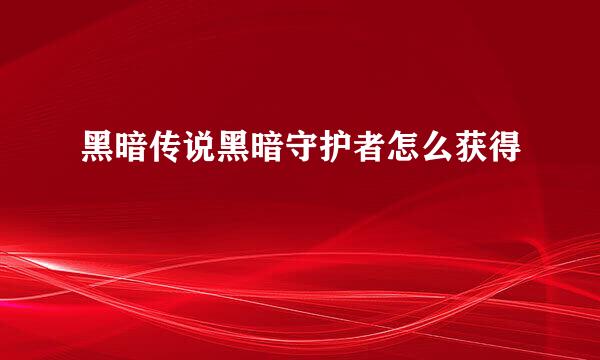 黑暗传说黑暗守护者怎么获得