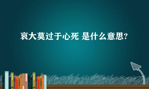 哀大莫过于心死 是什么意思?