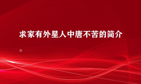 求家有外星人中唐不苦的简介。