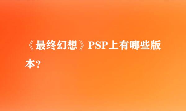 《最终幻想》PSP上有哪些版本？