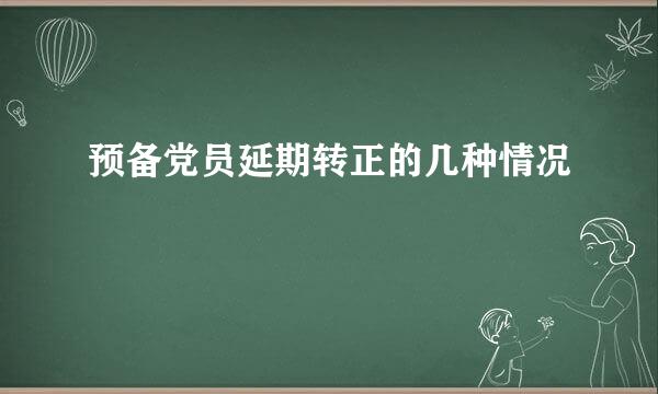 预备党员延期转正的几种情况