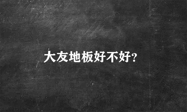 大友地板好不好？