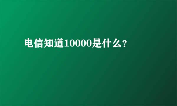 电信知道10000是什么？