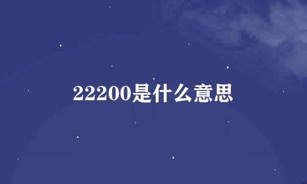 22200是什么意思