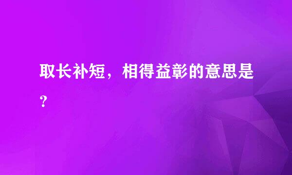 取长补短，相得益彰的意思是？