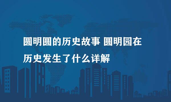 圆明圆的历史故事 圆明园在历史发生了什么详解