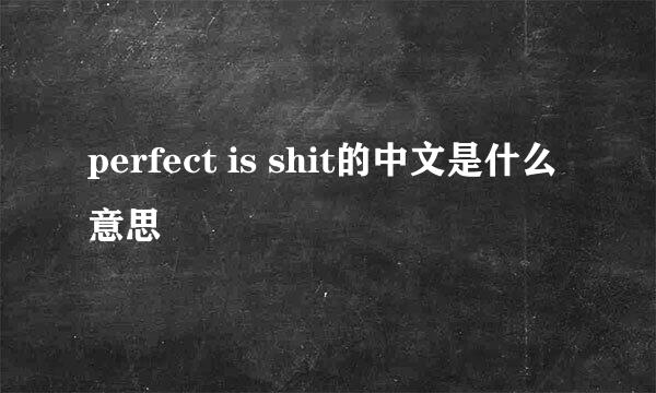 perfect is shit的中文是什么意思