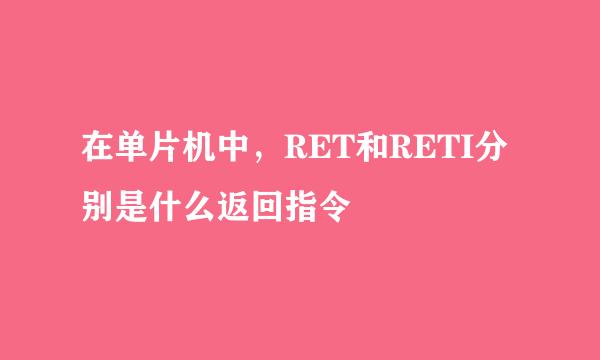 在单片机中，RET和RETI分别是什么返回指令