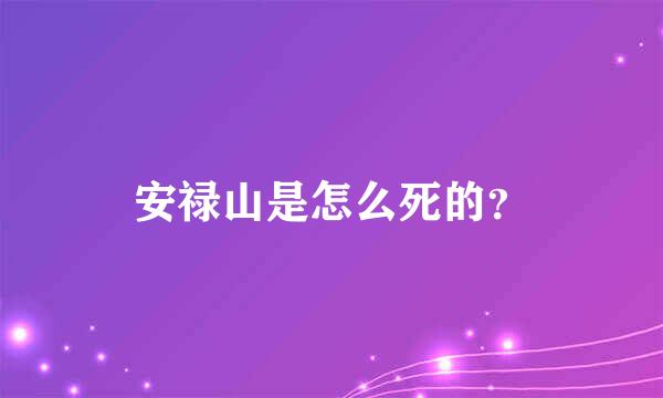 安禄山是怎么死的？