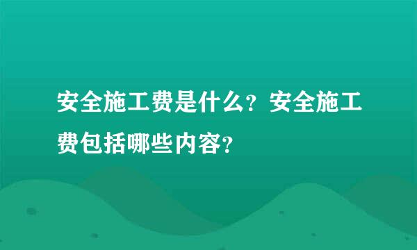 安全施工费是什么？安全施工费包括哪些内容？