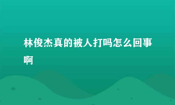 林俊杰真的被人打吗怎么回事啊