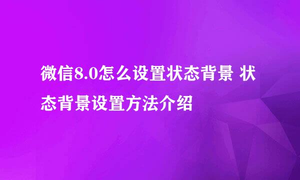 微信8.0怎么设置状态背景 状态背景设置方法介绍