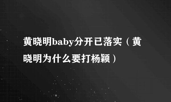 黄晓明baby分开已落实（黄晓明为什么要打杨颖）