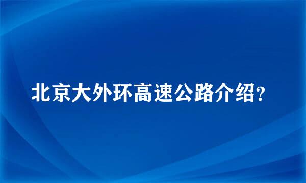 北京大外环高速公路介绍？