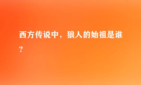 西方传说中，狼人的始祖是谁？