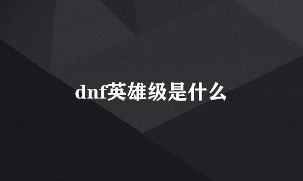 dnf英雄级是什么