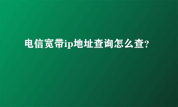 电信宽带ip地址查询怎么查？