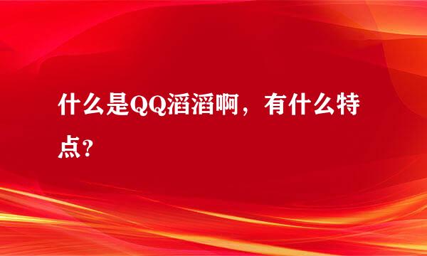 什么是QQ滔滔啊，有什么特点？