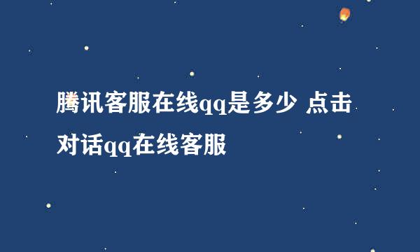 腾讯客服在线qq是多少 点击对话qq在线客服