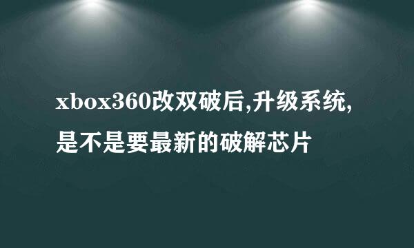 xbox360改双破后,升级系统,是不是要最新的破解芯片