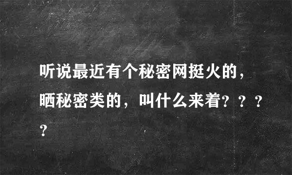 听说最近有个秘密网挺火的，晒秘密类的，叫什么来着？？？？