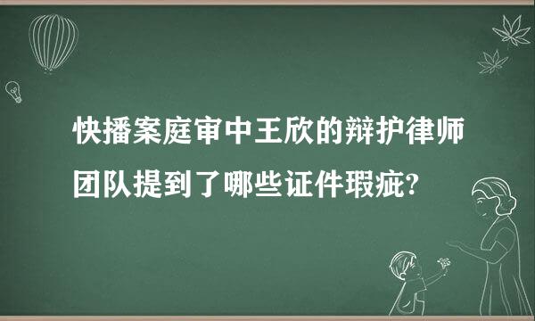 快播案庭审中王欣的辩护律师团队提到了哪些证件瑕疵?