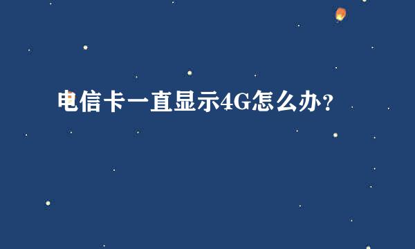 电信卡一直显示4G怎么办？