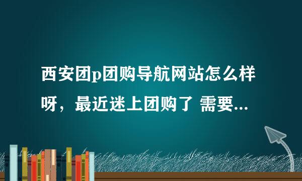 西安团p团购导航网站怎么样呀，最近迷上团购了 需要找一些好的导航