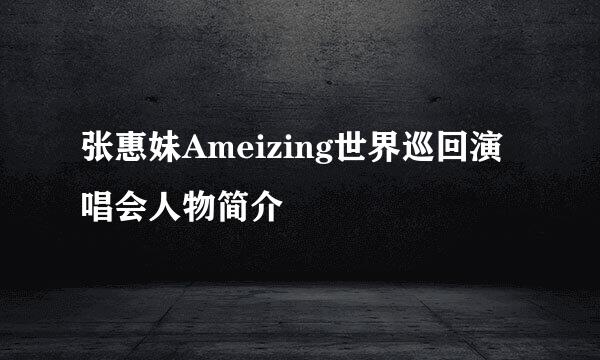 张惠妹Ameizing世界巡回演唱会人物简介