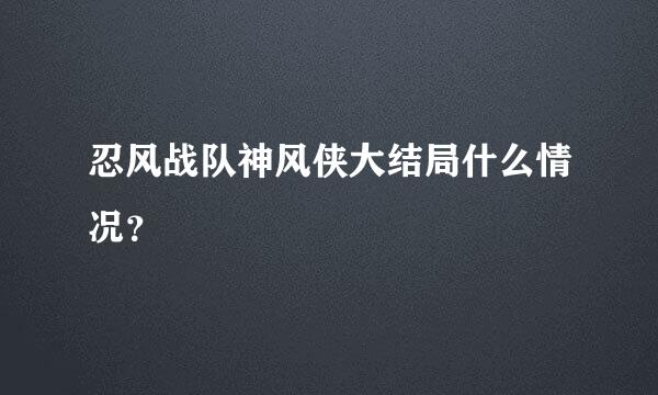 忍风战队神风侠大结局什么情况？