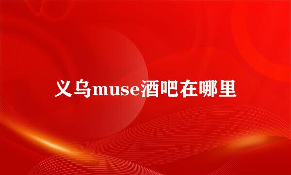 义乌muse酒吧在哪里