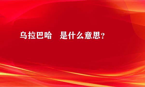 乌拉巴哈   是什么意思？