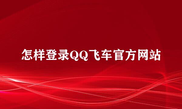 怎样登录QQ飞车官方网站