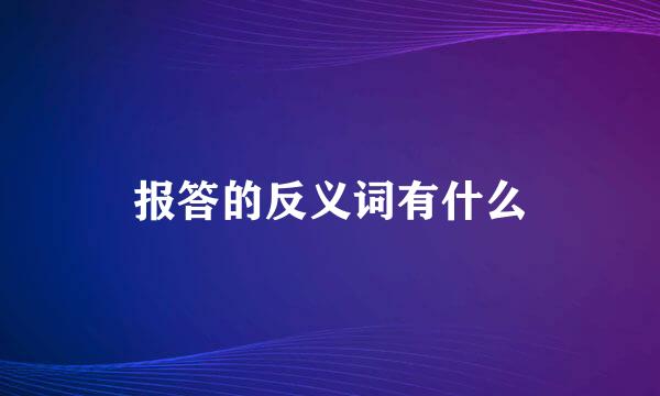 报答的反义词有什么