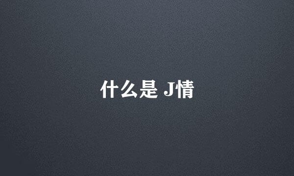 什么是 J情