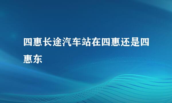 四惠长途汽车站在四惠还是四惠东