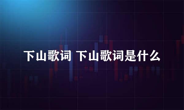 下山歌词 下山歌词是什么