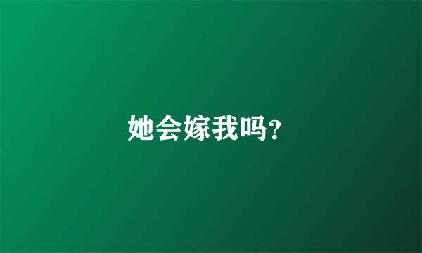 她会嫁我吗？