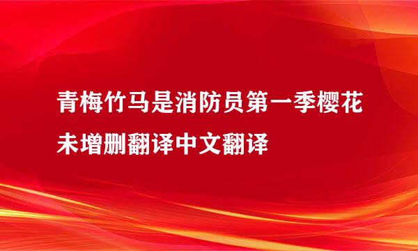 青梅竹马是消防员第一季樱花未增删翻译中文翻译