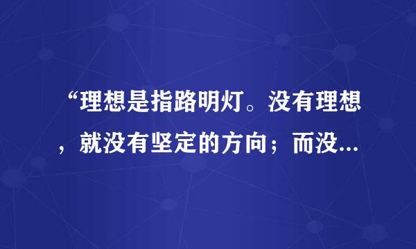 “理想是指路明灯。没有理想，就没有坚定的方向；而没有方向，就没有生活”仿写