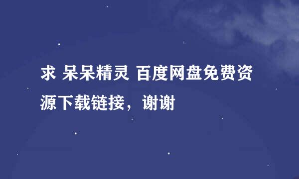 求 呆呆精灵 百度网盘免费资源下载链接，谢谢