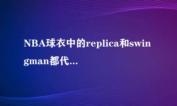 NBA球衣中的replica和swingman都代表什么意思？