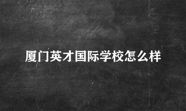 厦门英才国际学校怎么样