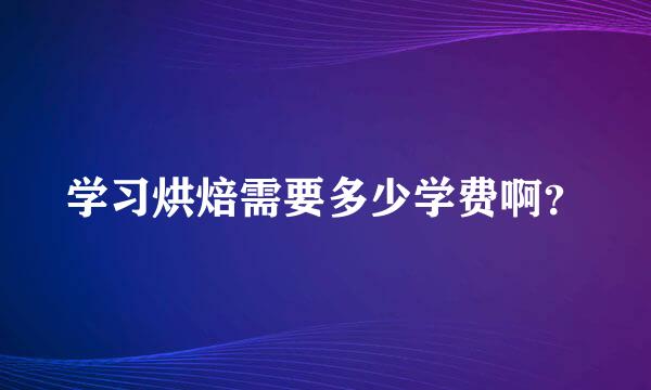 学习烘焙需要多少学费啊？